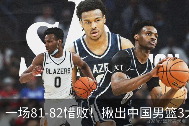 一场81-82惜败！揪出中国男篮3大“罪人” 表现拉胯+关键时刻掉链